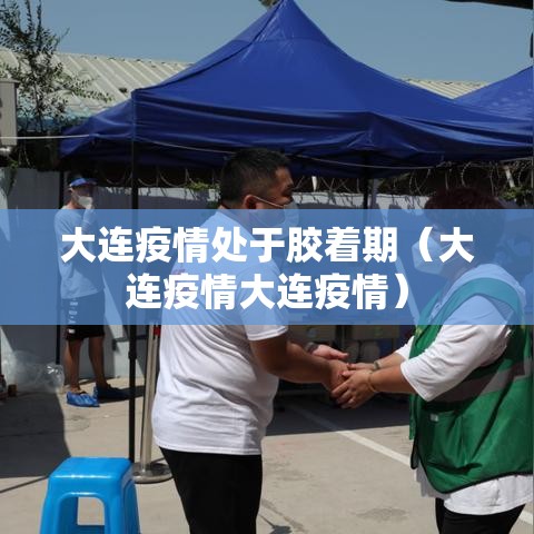 大连疫情处于胶着期（大连疫情大连疫情）