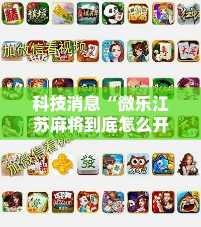 科技消息“微乐江苏麻将到底怎么开挂”开挂方法