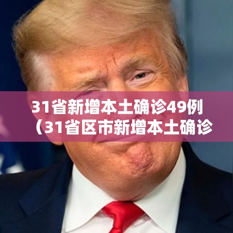 31省新增本土确诊49例(31省区市新增本土确诊) 31省新增本土确诊49例(31省区市新增本土确诊)