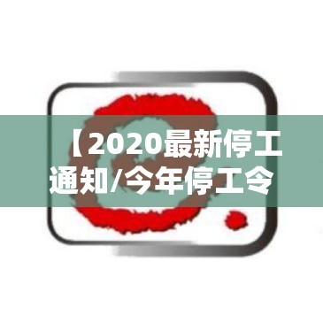 【2020最新停工通知/今年停工令】