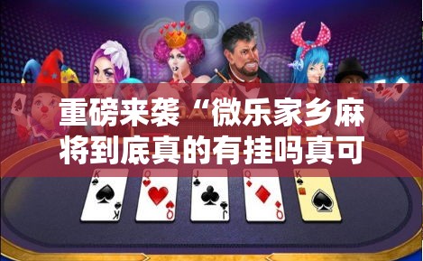 重磅来袭“微乐家乡麻将到底真的有挂吗真可以装挂 重磅来袭“微乐家乡麻将到底真的有挂吗真可以装挂