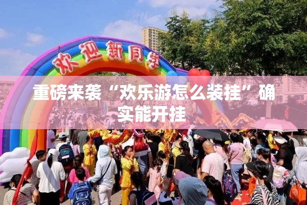 重磅来袭“欢乐游怎么装挂”确实能开挂 