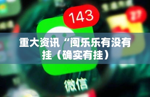 重大资讯“闽乐乐有没有挂（确实有挂）
