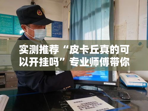 实测推荐“皮卡丘真的可以开挂吗”专业师傅带你了解