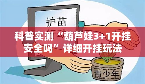 科普实测“葫芦娃3+1开挂安全吗	”详细开挂玩法