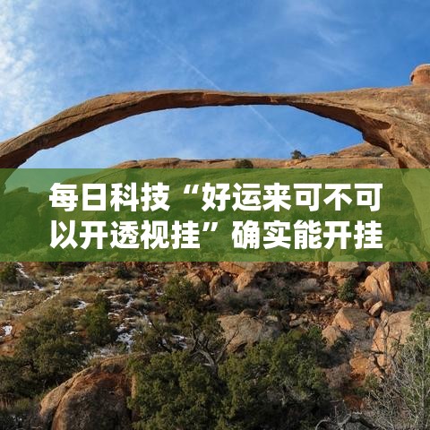 每日科技“好运来可不可以开透视挂”确实能开挂 