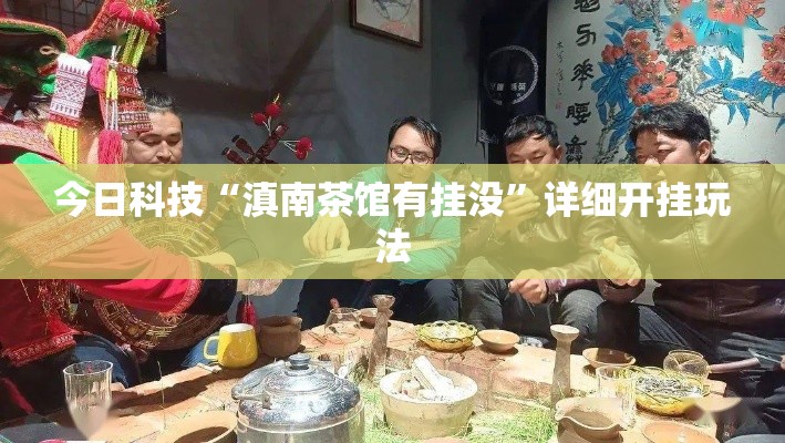 今日科技“滇南茶馆有挂没”详细开挂玩法