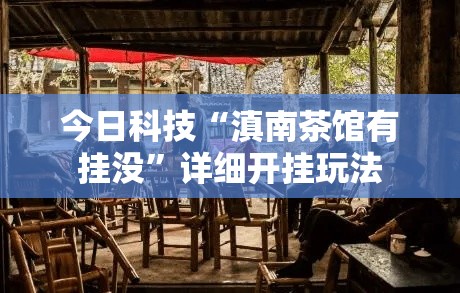 今日科技“滇南茶馆有挂没”详细开挂玩法