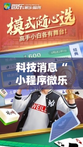 科技消息“小程序微乐麻将原来可以开挂(确实有挂) 科技消息“小程序微乐麻将原来可以开挂(确实有挂)