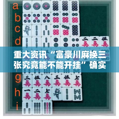 重大资讯“富豪川麻换三张究竟能不能开挂”确实能开挂 