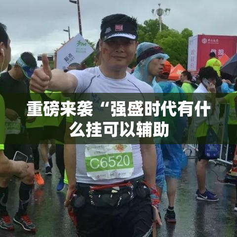 重磅来袭“强盛时代有什么挂可以辅助