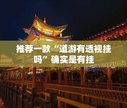 推荐一款“道游有透视挂吗”确实是有挂