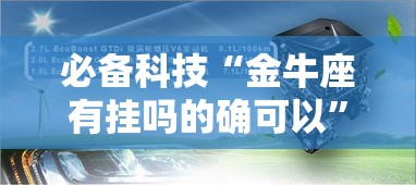 必备科技“金牛座有挂吗的确可以	”太坑了原来有挂