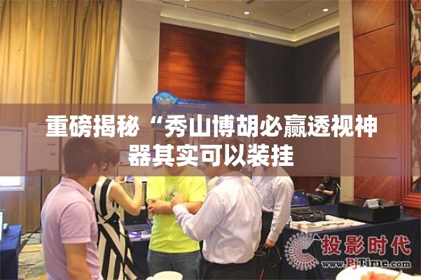 重磅揭秘“秀山博胡必赢透视神器其实可以装挂 重磅揭秘“秀山博胡必赢透视神器其实可以装挂