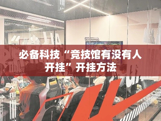 必备科技“竞技馆有没有人开挂”开挂方法