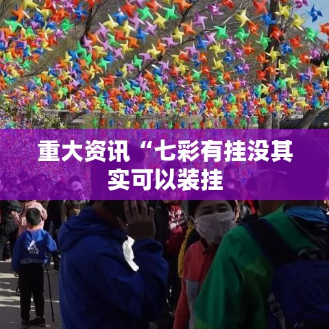 重大资讯“七彩有挂没其实可以装挂