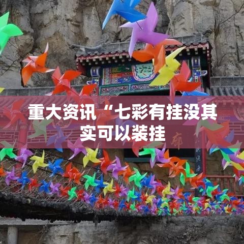 重大资讯“七彩有挂没其实可以装挂