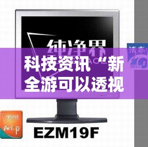 科技资讯“新全游可以透视吗”确实有挂