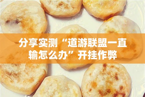 分享实测“道游联盟一直输怎么办”开挂作弊