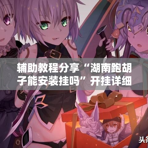 辅助教程分享“湖南跑胡子能安装挂吗”开挂详细教程