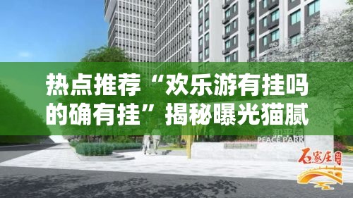 热点推荐“欢乐游有挂吗的确有挂”揭秘曝光猫腻
