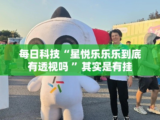 每日科技“星悦乐乐乐到底有透视吗 	”其实是有挂