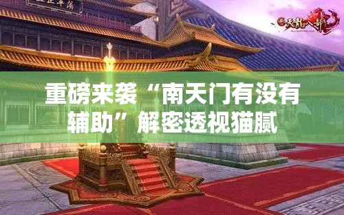 重磅来袭“南天门有没有辅助”解密透视猫腻