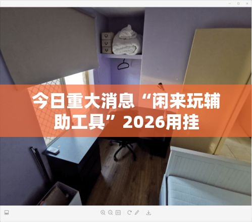 今日重大消息“闲来玩辅助工具	”2026用挂