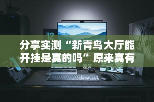 分享实测“新青鸟大厅能开挂是真的吗”原来真有挂