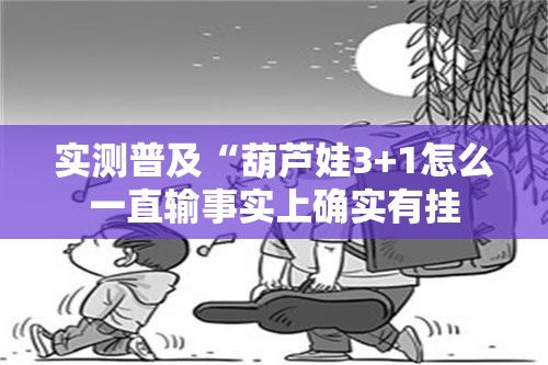 实测普及“葫芦娃3+1怎么一直输事实上确实有挂 实测普及“葫芦娃3+1怎么一直输事实上确实有挂