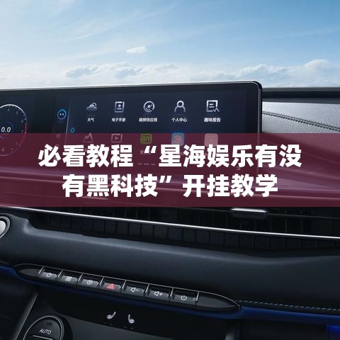 必看教程“星海娱乐有没有黑科技	”开挂教学