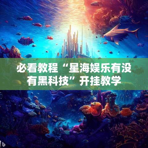 必看教程“星海娱乐有没有黑科技”开挂教学