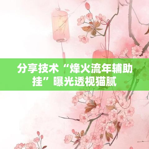 分享技术“烽火流年辅助挂”曝光透视猫腻