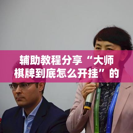 辅助教程分享“大师棋牌到底怎么开挂	”的确有挂