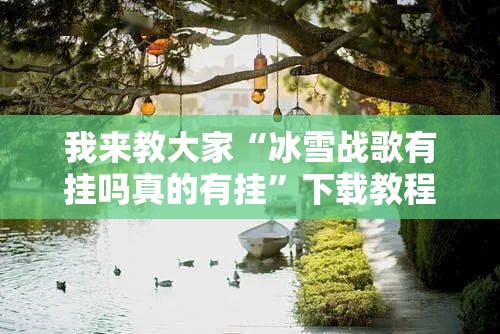 我来教大家“冰雪战歌有挂吗真的有挂	”下载教程