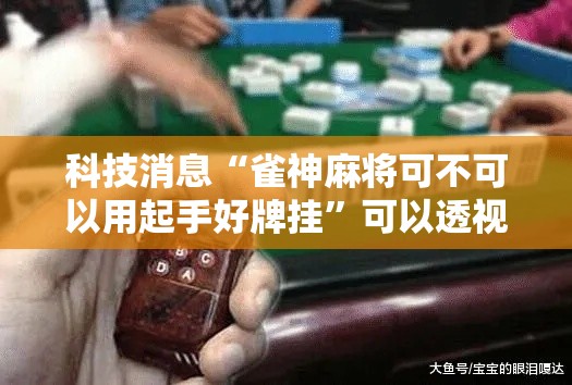 科技消息“雀神麻将可不可以用起手好牌挂	”可以透视