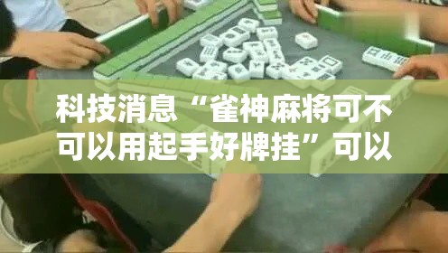 科技消息“雀神麻将可不可以用起手好牌挂”可以透视