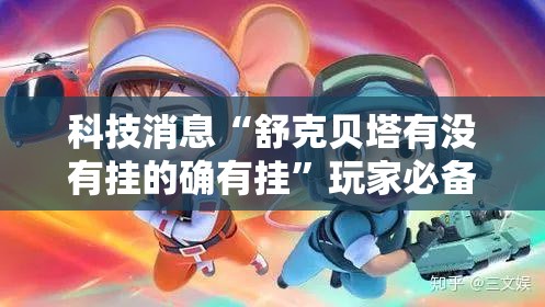 科技消息“舒克贝塔有没有挂的确有挂”玩家必备神器
