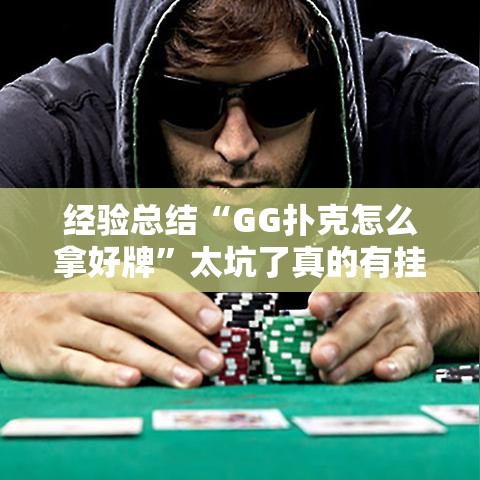 经验总结“GG扑克怎么拿好牌”太坑了真的有挂