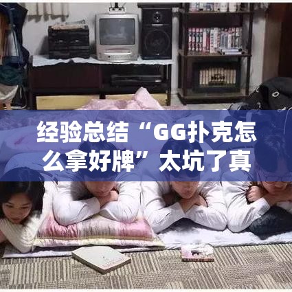 经验总结“GG扑克怎么拿好牌”太坑了真的有挂
