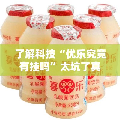 了解科技“优乐究竟有挂吗”太坑了真的有挂