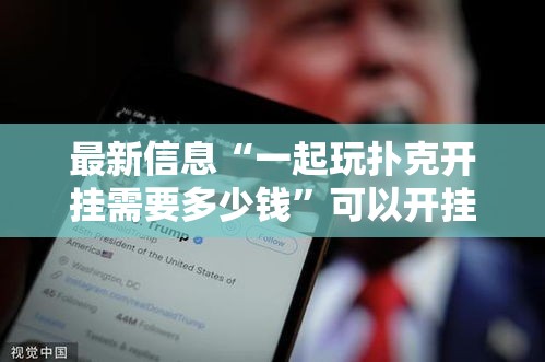 最新信息“一起玩扑克开挂需要多少钱”可以开挂软件