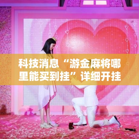 科技消息“游金麻将哪里能买到挂	”详细开挂玩法