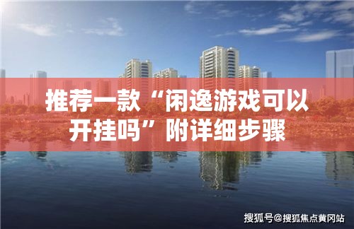 推荐一款“闲逸游戏可以开挂吗”附详细步骤