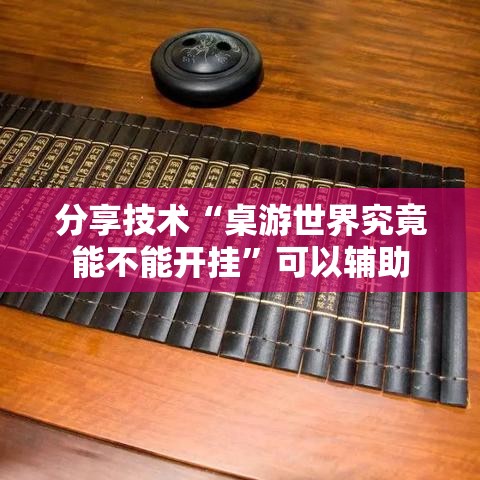 分享技术“桌游世界究竟能不能开挂	”可以辅助