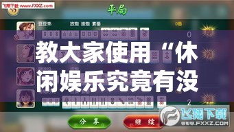 教大家使用“休闲娱乐究竟有没有挂”可以辅助