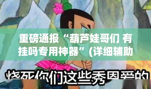 重磅通报“葫芦娃哥们 有挂吗专用神器”(详细辅助脚本)