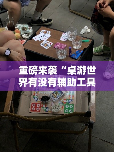 重磅来袭“桌游世界有没有辅助工具”详细开挂方法