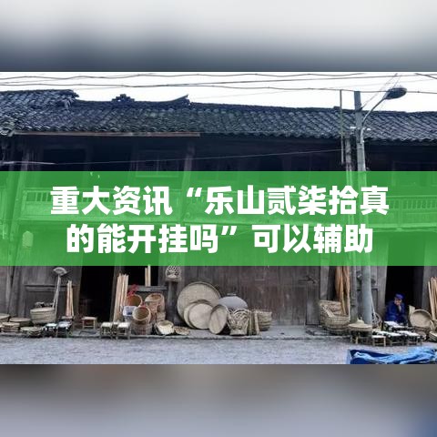 重大资讯“乐山贰柒拾真的能开挂吗”可以辅助