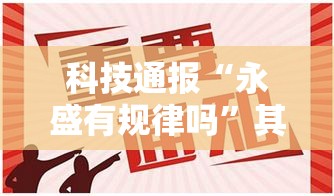 科技通报“永盛有规律吗”其实确实有挂